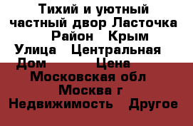 Тихий и уютный частный двор Ласточка... › Район ­ Крым › Улица ­ Центральная › Дом ­ 2/14 › Цена ­ 500 - Московская обл., Москва г. Недвижимость » Другое   